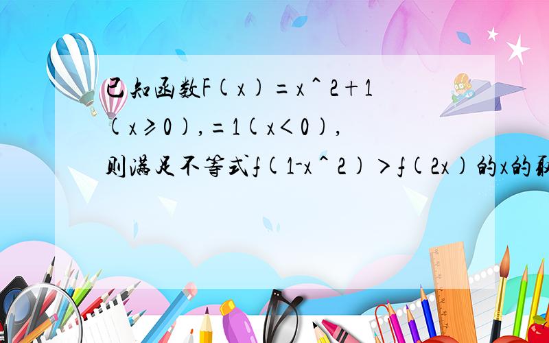 已知函数F(x)=x＾2+1(x≥0),=1(x＜0),则满足不等式f(1-x＾2)＞f(2x)的x的取值范围为?