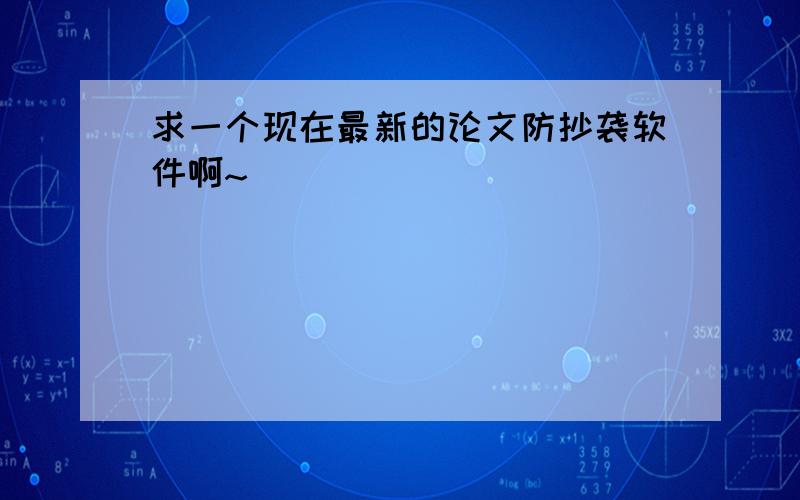 求一个现在最新的论文防抄袭软件啊~