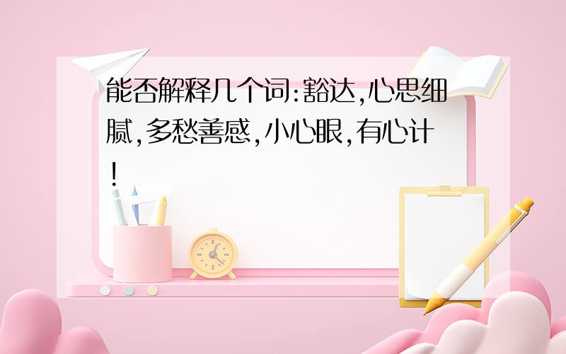 能否解释几个词:豁达,心思细腻,多愁善感,小心眼,有心计!