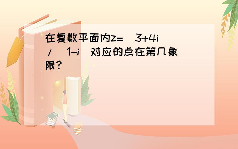 在复数平面内z=(3+4i)/(1-i)对应的点在第几象限?