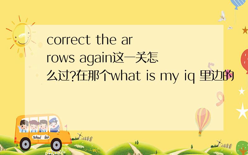 correct the arrows again这一关怎么过?在那个what is my iq 里边的