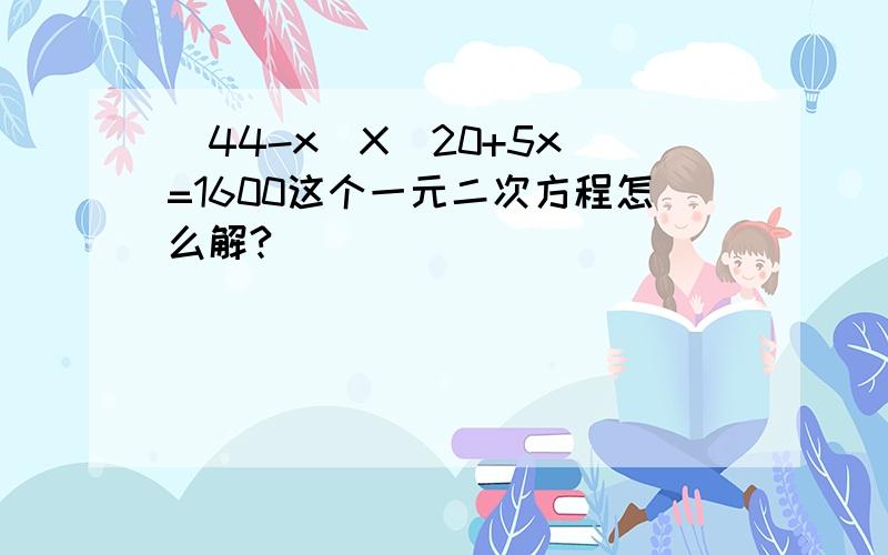 (44-x)X(20+5x)=1600这个一元二次方程怎么解?