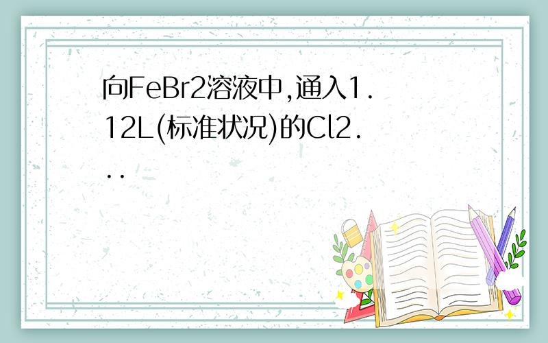 向FeBr2溶液中,通入1.12L(标准状况)的Cl2...