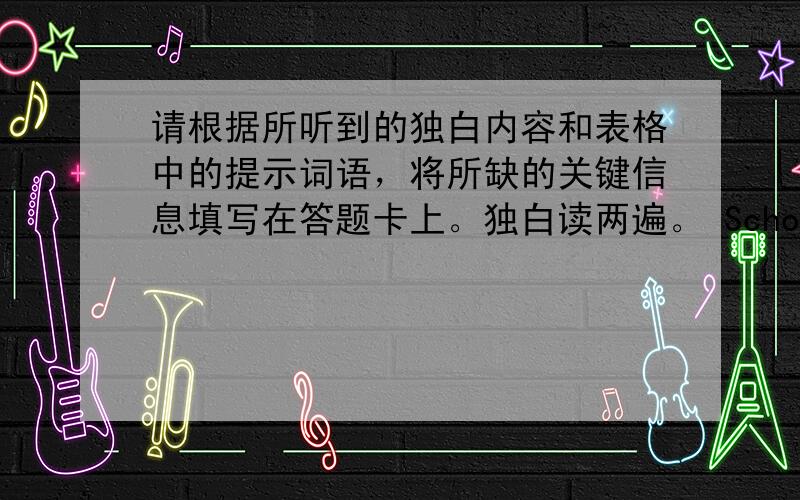 请根据所听到的独白内容和表格中的提示词语，将所缺的关键信息填写在答题卡上。独白读两遍。 School Trip Day: