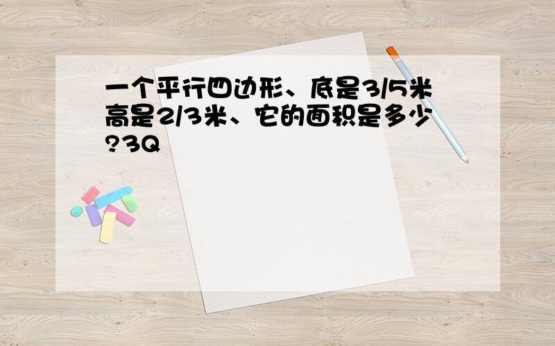 一个平行四边形、底是3/5米高是2/3米、它的面积是多少?3Q