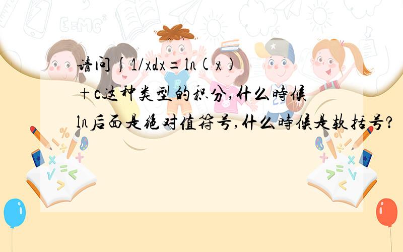 请问∫1/xdx=ln(x)+c这种类型的积分,什么时候ln后面是绝对值符号,什么时候是软括号?