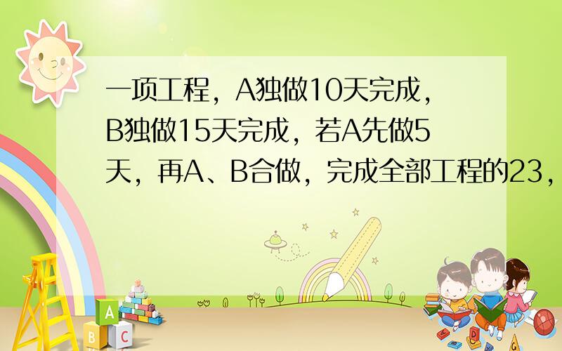 一项工程，A独做10天完成，B独做15天完成，若A先做5天，再A、B合做，完成全部工程的23，共需（　　）