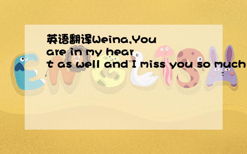 英语翻译Weina,You are in my heart as well and I miss you so much