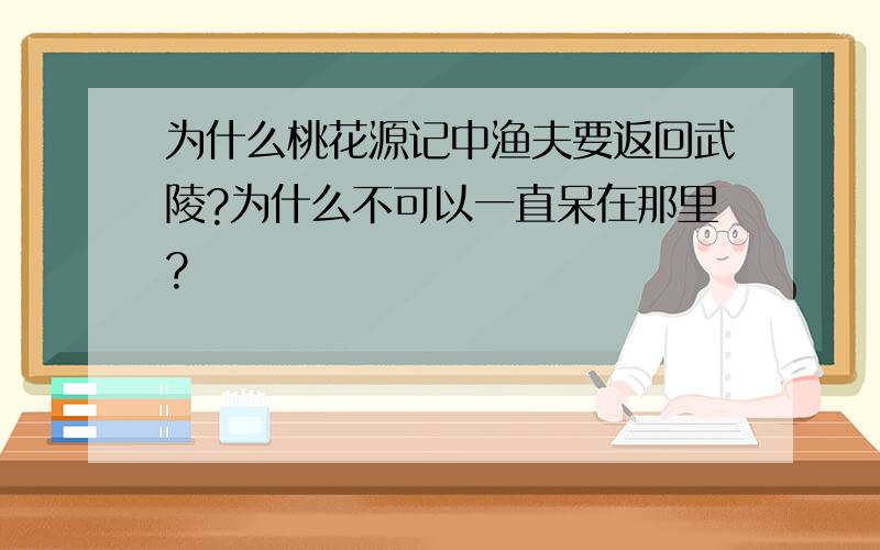 为什么桃花源记中渔夫要返回武陵?为什么不可以一直呆在那里?