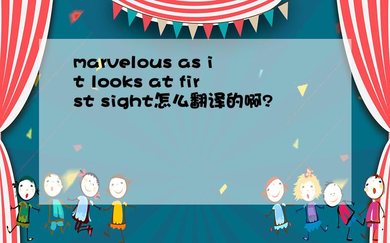 marvelous as it looks at first sight怎么翻译的啊?