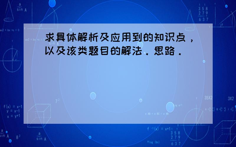 求具体解析及应用到的知识点，以及该类题目的解法。思路。