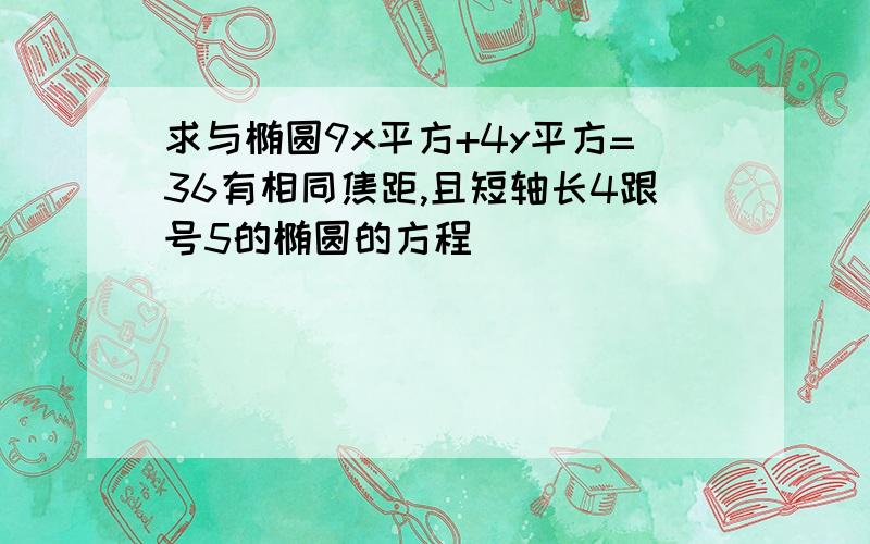 求与椭圆9x平方+4y平方=36有相同焦距,且短轴长4跟号5的椭圆的方程