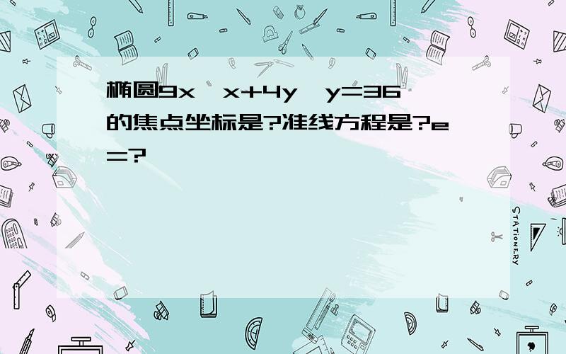 椭圆9x*x+4y*y=36的焦点坐标是?准线方程是?e=?