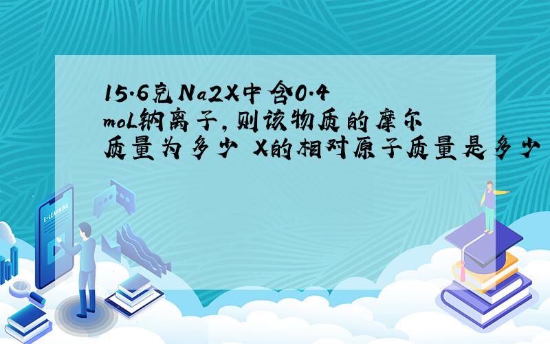 15.6克Na2X中含0.4moL钠离子,则该物质的摩尔质量为多少 X的相对原子质量是多少