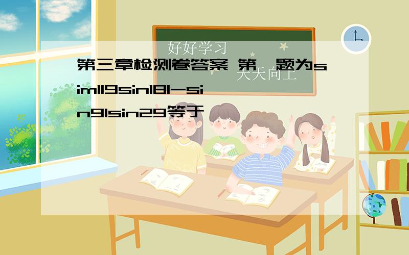 第三章检测卷答案 第一题为sim119sin181-sin91sin29等于