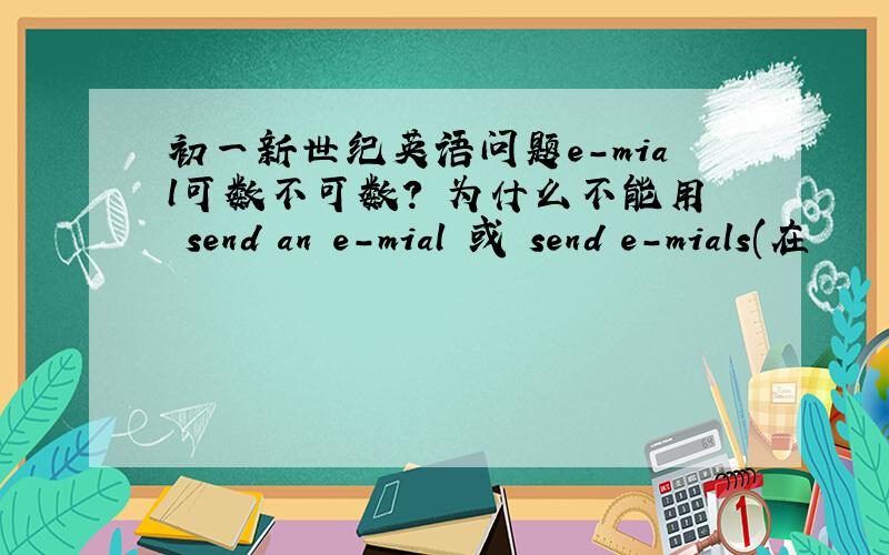 初一新世纪英语问题e-mial可数不可数? 为什么不能用 send an e-mial 或 send e-mials(在