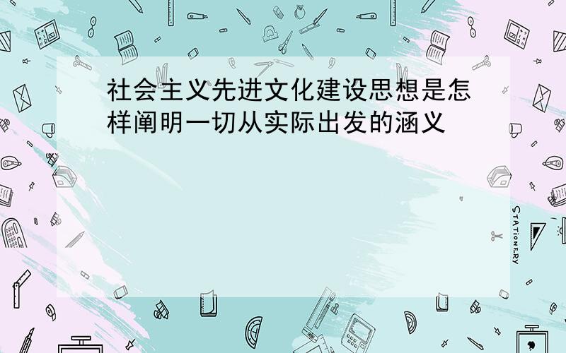 社会主义先进文化建设思想是怎样阐明一切从实际出发的涵义