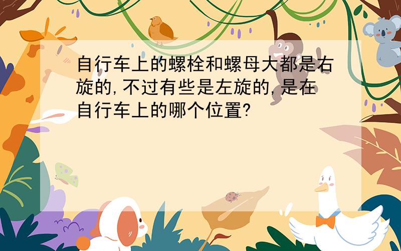 自行车上的螺栓和螺母大都是右旋的,不过有些是左旋的,是在自行车上的哪个位置?