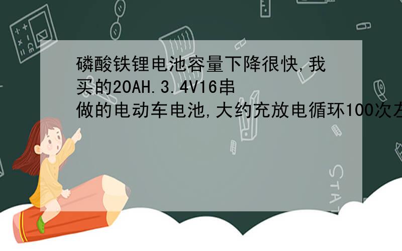 磷酸铁锂电池容量下降很快,我买的20AH.3.4V16串做的电动车电池,大约充放电循环100次左右,现在容量在5AH左右