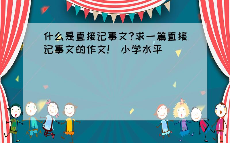 什么是直接记事文?求一篇直接记事文的作文!（小学水平）