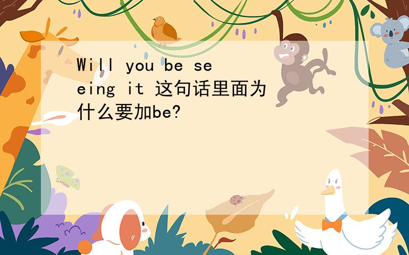 Will you be seeing it 这句话里面为什么要加be?