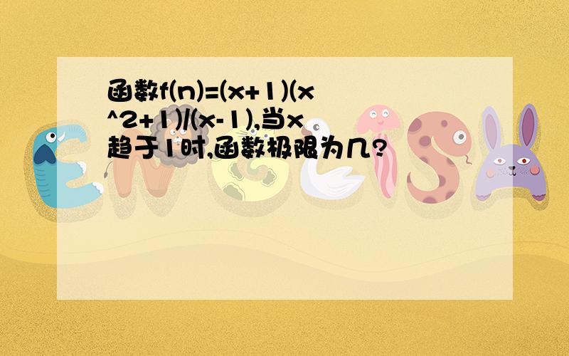 函数f(n)=(x+1)(x^2+1)/(x-1),当x趋于1时,函数极限为几?