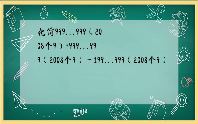 化简999...999(2008个9）*999...999(2008个9）+199...999(2008个9)