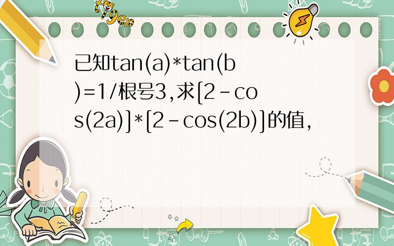 已知tan(a)*tan(b)=1/根号3,求[2-cos(2a)]*[2-cos(2b)]的值,