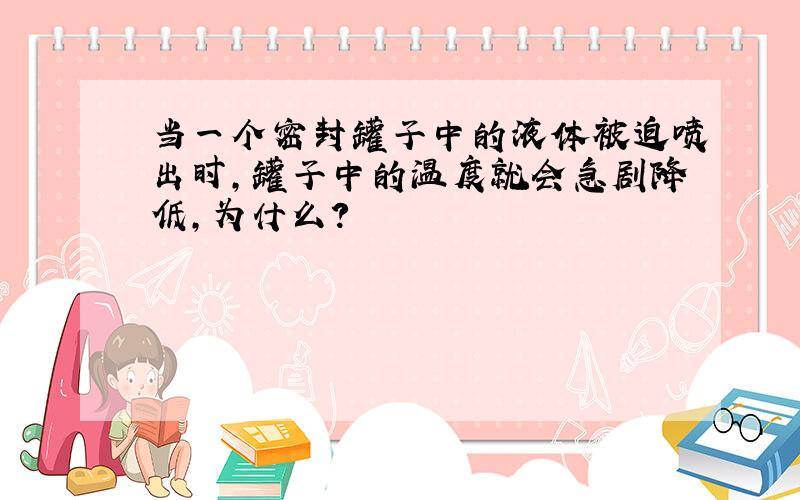 当一个密封罐子中的液体被迫喷出时,罐子中的温度就会急剧降低,为什么?