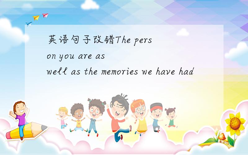 英语句子改错The person you are as well as the memories we have had