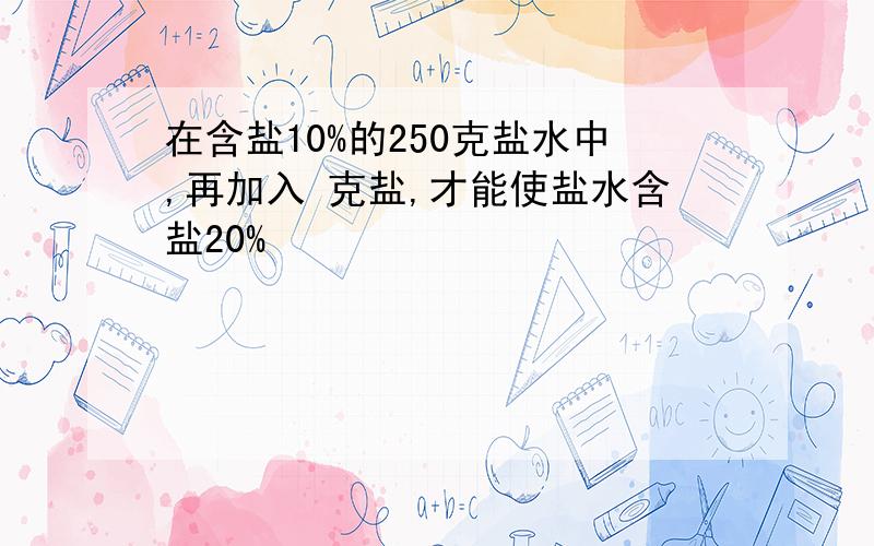 在含盐10%的250克盐水中,再加入 克盐,才能使盐水含盐20%