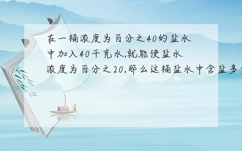 在一桶浓度为百分之40的盐水中加入40千克水,就能使盐水浓度为百分之20,那么这桶盐水中含盐多少千克?