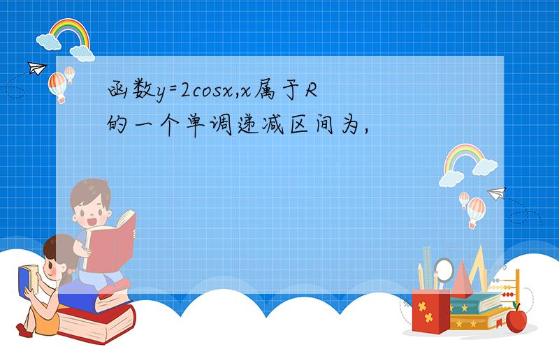 函数y=2cosx,x属于R的一个单调递减区间为,