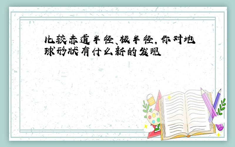 比较赤道半径、极半径,你对地球形状有什么新的发现