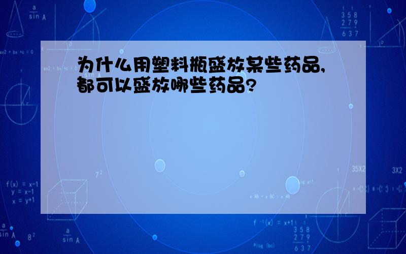 为什么用塑料瓶盛放某些药品,都可以盛放哪些药品?