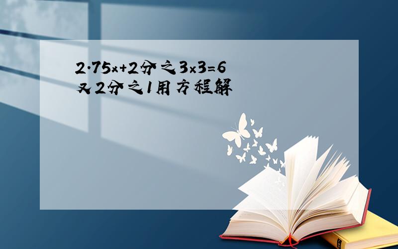 2.75x+2分之3×3=6又2分之1用方程解