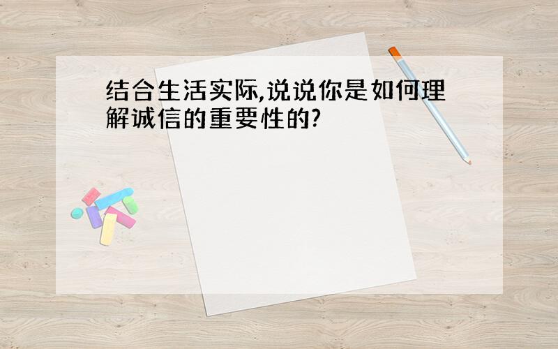 结合生活实际,说说你是如何理解诚信的重要性的?