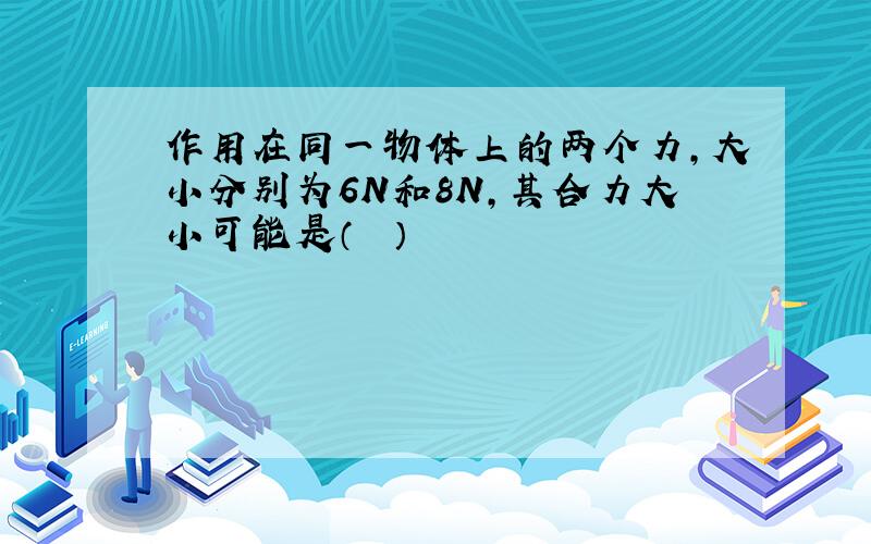 作用在同一物体上的两个力，大小分别为6N和8N，其合力大小可能是（　　）