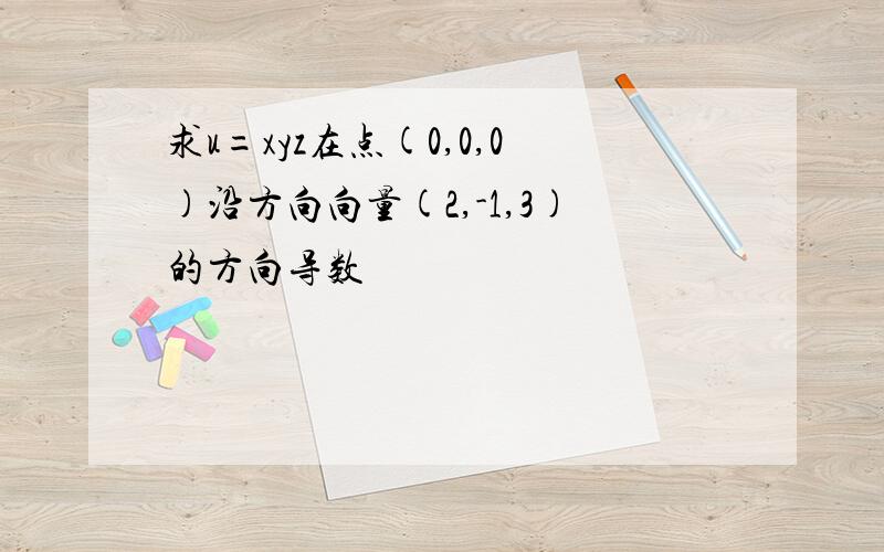 求u=xyz在点(0,0,0)沿方向向量(2,-1,3)的方向导数