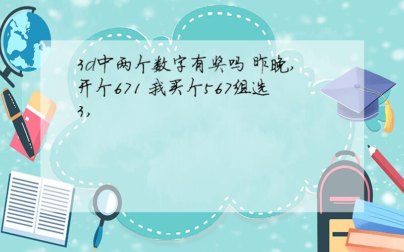 3d中两个数字有奖吗 昨晚,开个671 我买个567组选3,