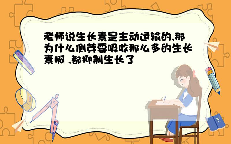 老师说生长素是主动运输的,那为什么侧芽要吸收那么多的生长素啊 ,都抑制生长了