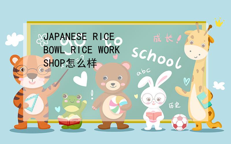 JAPANESE RICE BOWL RICE WORKSHOP怎么样