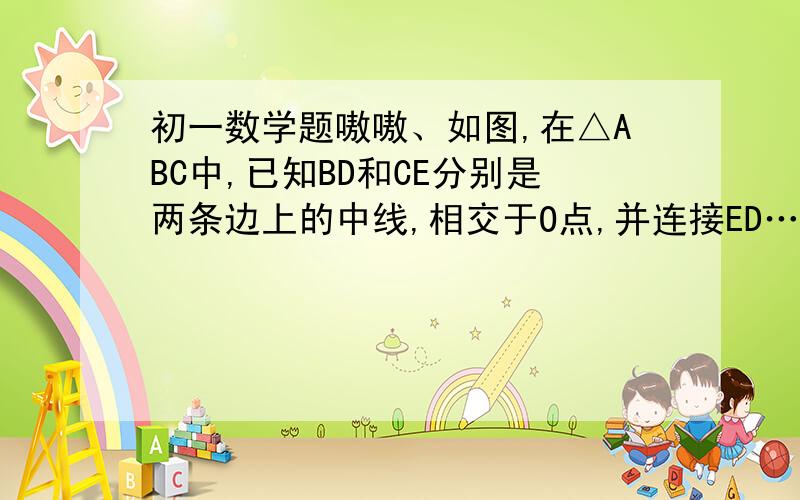 初一数学题嗷嗷、如图,在△ABC中,已知BD和CE分别是两条边上的中线,相交于O点,并连接ED……急~