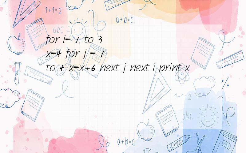 for i= 1 to 3 x=4 for j = 1 to 4 x=x+6 next j next i print x