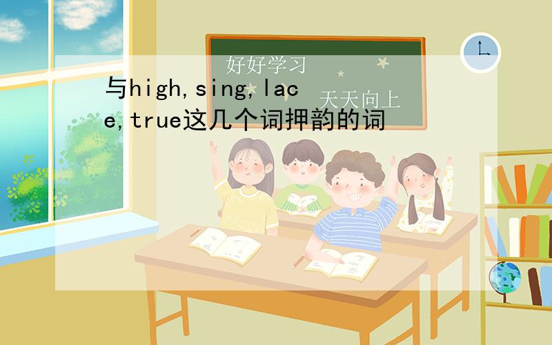 与high,sing,lace,true这几个词押韵的词