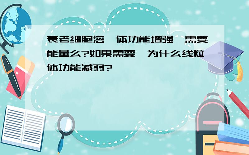 衰老细胞溶酶体功能增强,需要能量么?如果需要,为什么线粒体功能减弱?