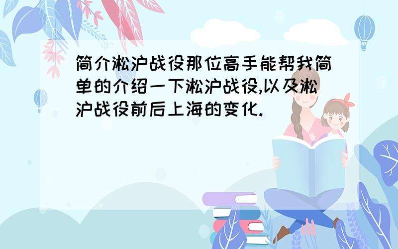 简介淞沪战役那位高手能帮我简单的介绍一下淞沪战役,以及淞沪战役前后上海的变化.