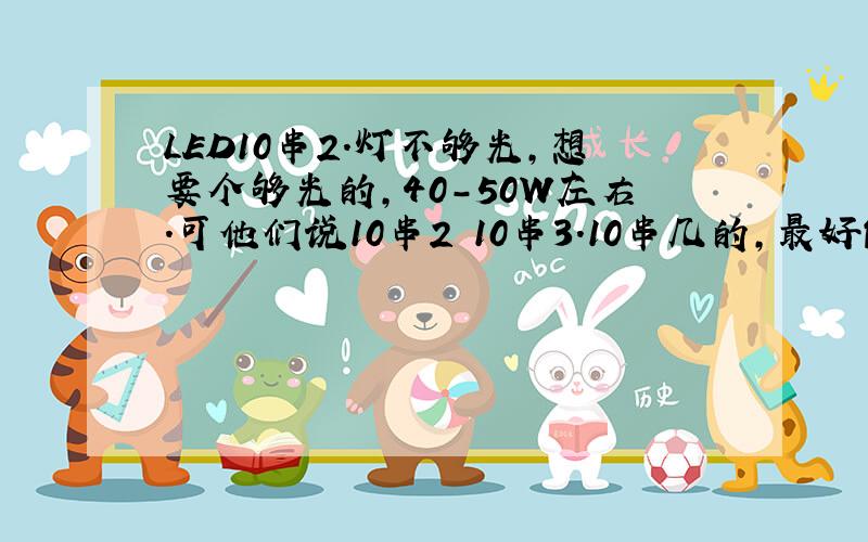 LED10串2.灯不够光,想要个够光的,40-50W左右.可他们说10串2 10串3.10串几的,最好能给个图~