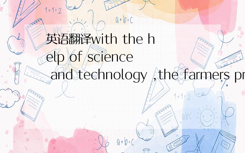 英语翻译with the help of science and technology ,the farmers pro