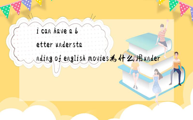 i can have a better understanding of english movies为什么用under